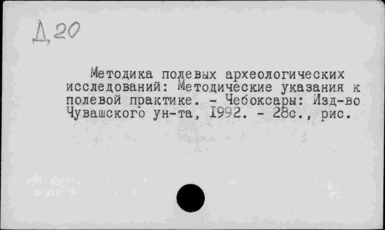 ﻿
Методика полевых археологических исследований: Методические указания к полевой практике. - Чебоксары: Лзд-во Чувашского ун-та, 1992. - 28с., рис.